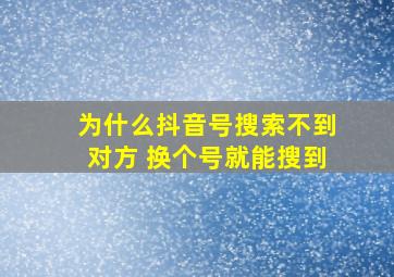 为什么抖音号搜索不到对方 换个号就能搜到